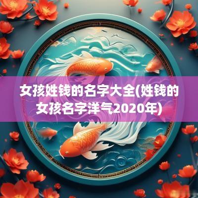女孩姓钱的名字大全(姓钱的女孩名字洋气2025年)