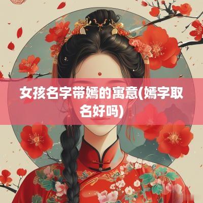 女孩名字带嫣的寓意(嫣字取名好吗)