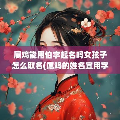 属鸡能用伯字起名吗女孩子怎么取名(属鸡的姓名宜用字)