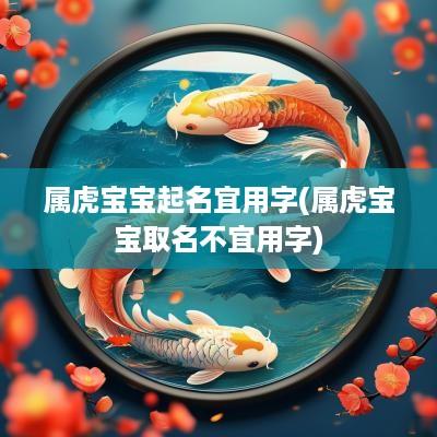 属虎宝宝起名宜用字(属虎宝宝取名不宜用字)