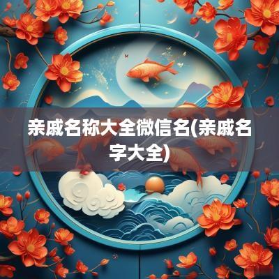 亲戚名称大全微信名(亲戚名字大全)