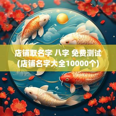 店铺取名字 八字 免费测试(店铺名字大全10000个)