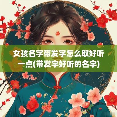 女孩名字带发字怎么取好听一点(带发字好听的名字)
