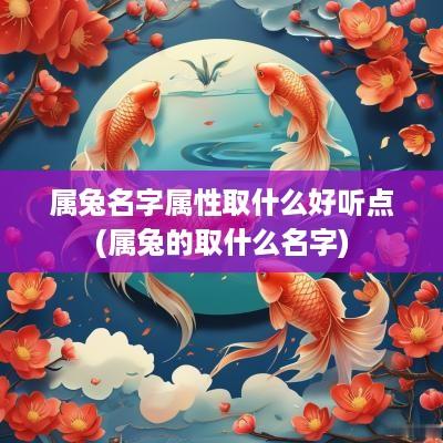 属兔名字属性取什么好听点(属兔的取什么名字)
