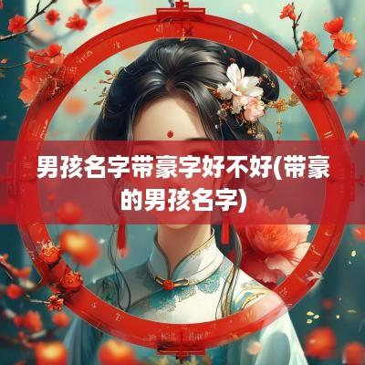 男孩名字带豪字好不好(带豪的男孩名字)