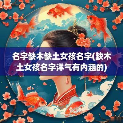名字缺木缺土女孩名字(缺木土女孩名字洋气有内涵的)