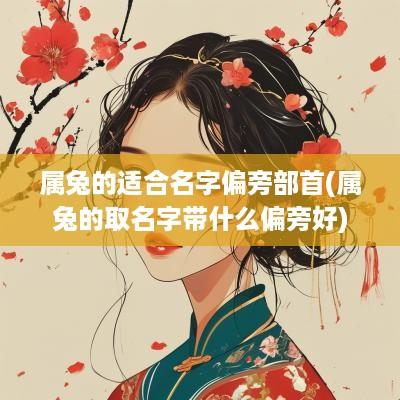 属兔的适合名字偏旁部首(属兔的取名字带什么偏旁好)