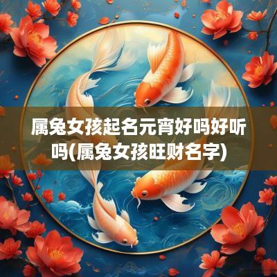 属兔女孩起名元宵好吗好听吗(属兔女孩旺财名字)
