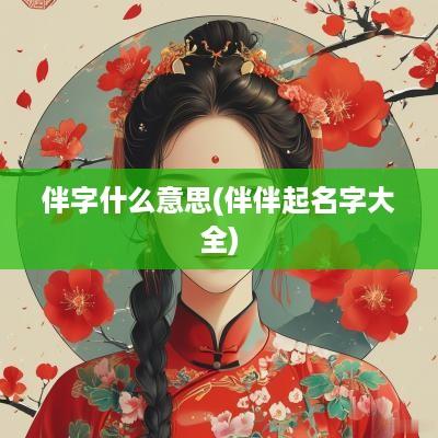 伴字什么意思(伴伴起名字大全)