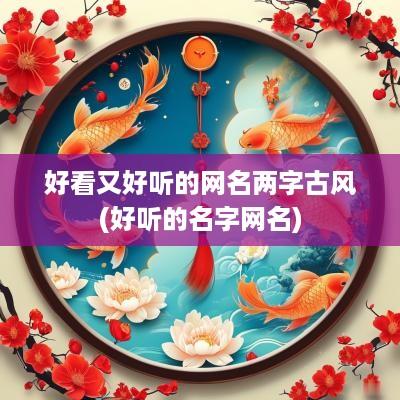 好看又好听的网名两字古风(好听的名字网名)