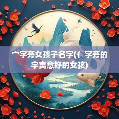 宀字旁女孩子名字(亻字旁的字寓意好的女孩)