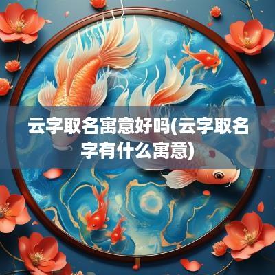云字取名寓意好吗(云字取名字有什么寓意)