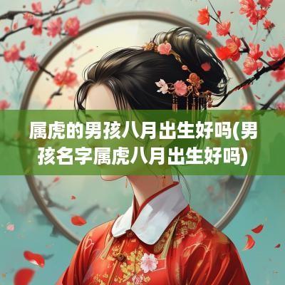 属虎的男孩八月出生好吗(男孩名字属虎八月出生好吗)