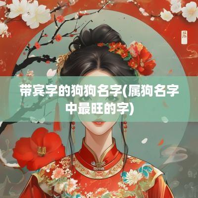 带宾字的狗狗名字(属狗名字中最旺的字)