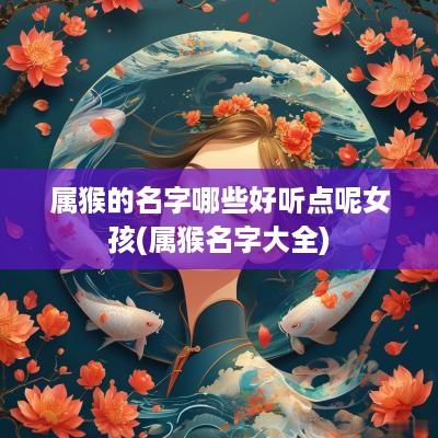 属猴的名字哪些好听点呢女孩(属猴名字大全)
