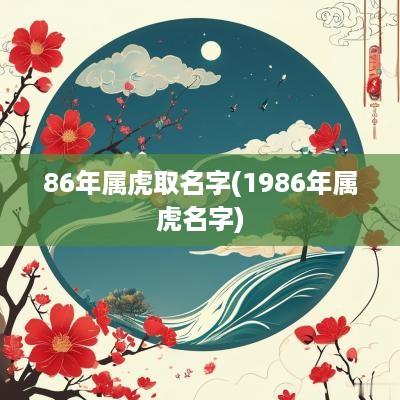 86年属虎取名字(1986年属虎名字)