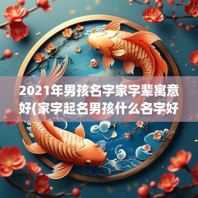 2025年男孩名字家字辈寓意好(家字起名男孩什么名字好呢)