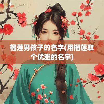 榴莲男孩子的名字(用榴莲取个优雅的名字)