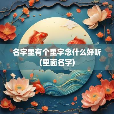 名字里有个里字念什么好听(里面名字)