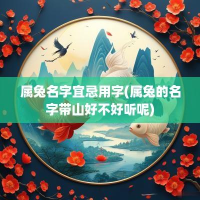 属兔名字宜忌用字(属兔的名字带山好不好听呢)