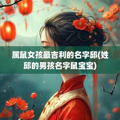 属鼠女孩最吉利的名字邱(姓邱的男孩名字鼠宝宝)