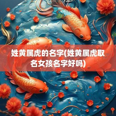 姓黄属虎的名字(姓黄属虎取名女孩名字好吗)