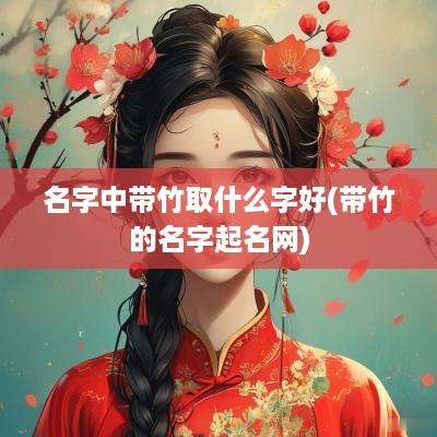 名字中带竹取什么字好(带竹的名字起名网)