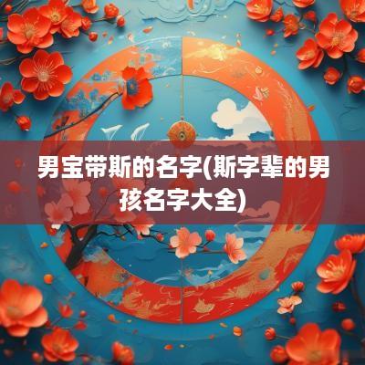 男宝带斯的名字(斯字辈的男孩名字大全)