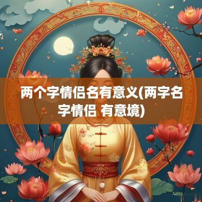 两个字情侣名有意义(两字名字情侣 有意境)