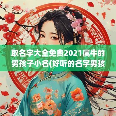 取名字大全免费2025属牛的男孩子小名(好听的名字男孩)