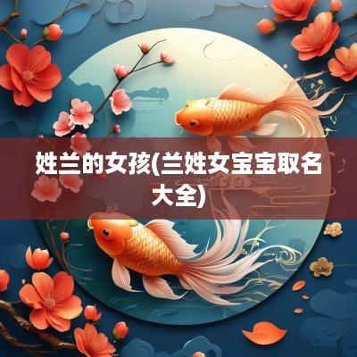 姓兰的女孩(兰姓女宝宝取名大全)