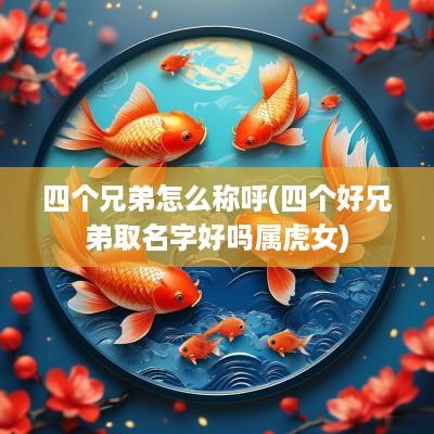 四个兄弟怎么称呼(四个好兄弟取名字好吗属虎女)
