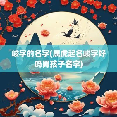 峻字的名字(属虎起名峻字好吗男孩子名字)