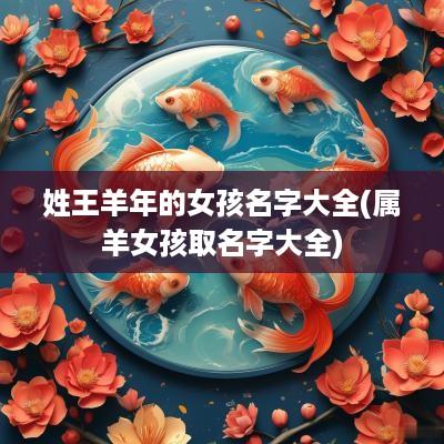 姓王羊年的女孩名字大全(属羊女孩取名字大全)