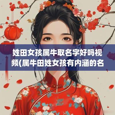 姓田女孩属牛取名字好吗视频(属牛田姓女孩有内涵的名字)