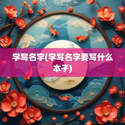 学写名字(学写名字要写什么本子)