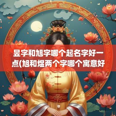 昱字和旭字哪个起名字好一点(旭和煜两个字哪个寓意好)