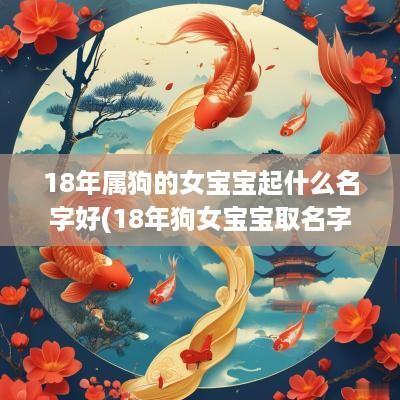 18年属狗的女宝宝起什么名字好(18年狗女宝宝取名字大全)