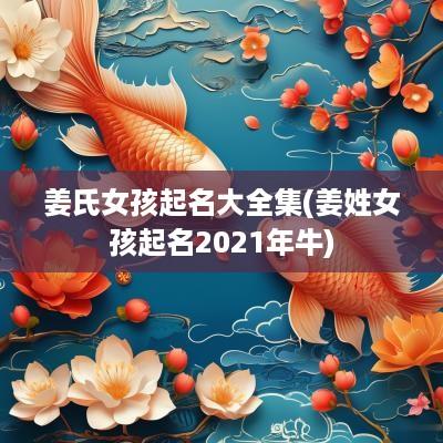 姜氏女孩起名大全集(姜姓女孩起名2025年牛)
