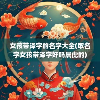 女孩带泽字的名字大全(取名字女孩带泽字好吗属虎的)