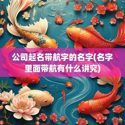 公司起名带航字的名字(名字里面带航有什么讲究)