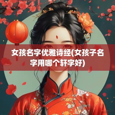 女孩名字优雅诗经(女孩子名字用哪个轩字好)