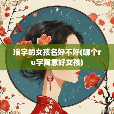 瑞字的女孩名好不好(哪个ru字寓意好女孩)
