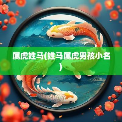 属虎姓马(姓马属虎男孩小名)