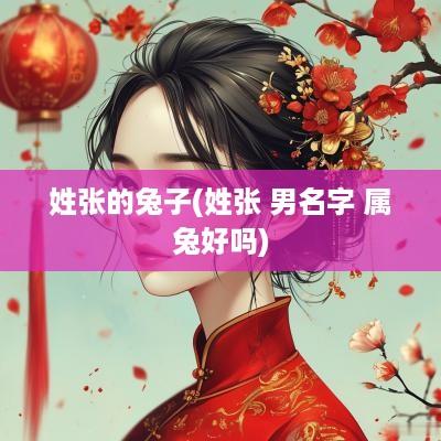 姓张的兔子(姓张 男名字 属兔好吗)