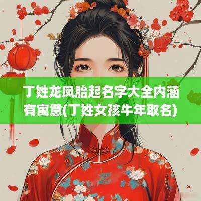 丁姓龙凤胎起名字大全内涵有寓意(丁姓女孩蛇年取名)