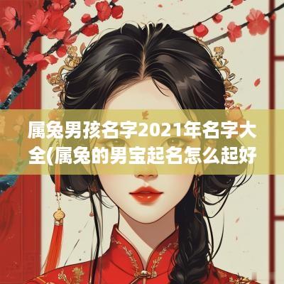 属兔男孩名字2025年名字大全(属兔的男宝起名怎么起好听一点)
