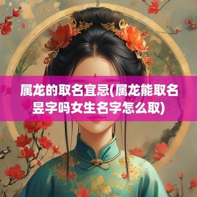 属龙的取名宜忌(属龙能取名昱字吗女生名字怎么取)