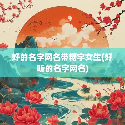 好的名字网名带糖字女生(好听的名字网名)