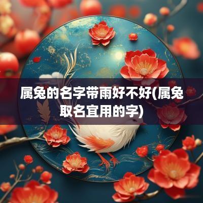 属兔的名字带雨好不好(属兔取名宜用的字)